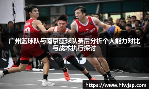 广州篮球队与南京篮球队赛后分析个人能力对比与战术执行探讨
