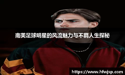 南美足球明星的风流魅力与不羁人生探秘