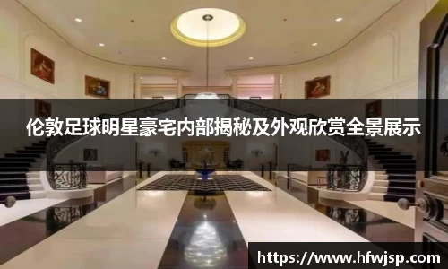 伦敦足球明星豪宅内部揭秘及外观欣赏全景展示