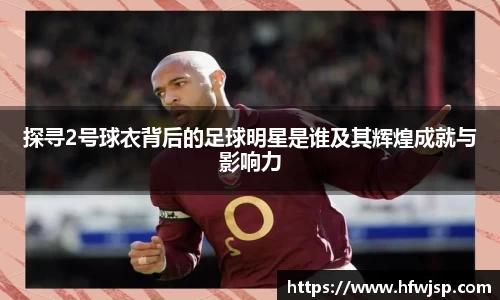探寻2号球衣背后的足球明星是谁及其辉煌成就与影响力